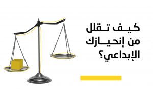 كيف تقلل من إنحيازك الإبداعي؟